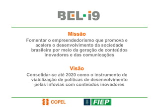 Missão
Fomentar o empreendedorismo que promova e
    acelere o desenvolvimento da sociedade
  brasileira por meio da geração de conteúdos
        inovadores e das comunicações


                   Visão
Consolidar-se até 2020 como o instrumento de
  viabilização de políticas de desenvolvimento
   pelas infovias com conteúdos inovadores
 