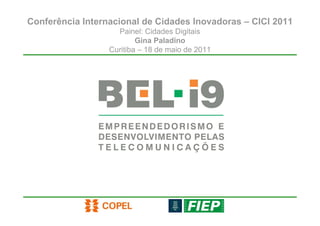Conferência Internacional de Cidades Inovadoras – CICI 2011
                    Painel: Cidades Digitais
                          Gina Paladino
                  Curitiba – 18 de maio de 2011
 