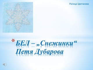 *БЕЛ – „Снежинки“
Петя Дубарова
Ралица Цветанова
 