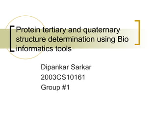 Protein tertiary and quaternary structure determination using Bio informatics tools Dipankar Sarkar 2003CS10161 Group #1 