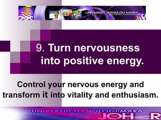 9.  Turn nervousness    into positive energy.   Control your nervous energy and transform  it  into vitality and enthusiasm. 