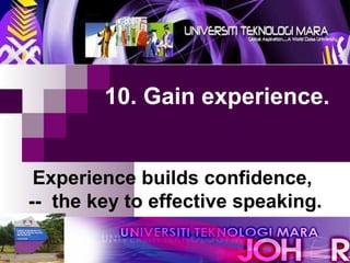 10. Gain experience.  Experience builds confidence,  --  the key to effective speaking. 