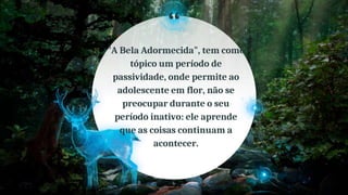 “
6
� "A Bela Adormecida", tem como
tópico um período de
passividade, onde permite ao
adolescente em flor, não se
preocupar durante o seu
período inativo: ele aprende
que as coisas continuam a
acontecer.
 