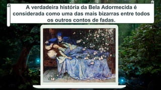 7
A verdadeira história da Bela Adormecida é
considerada como uma das mais bizarras entre todos
os outros contos de fadas.
 
