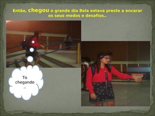 Então, chegou o grande dia Bela estava preste a encarar
os seus medos e desafios..
To
chegando
..
 