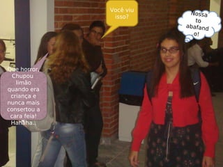Você viu
isso?
Que horror,
Chupou
limão
quando era
criança e
nunca mais
consertou a
cara feia!
Hahaha..
Nossa
to
abafand
o!
 