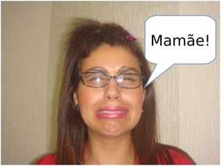 Mamãe!
 