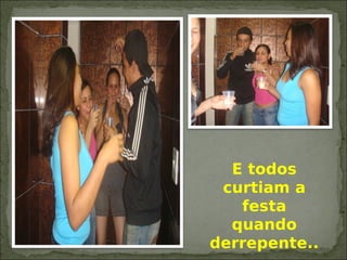 E todos
curtiam a
festa
quando
derrepente..
 