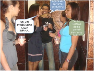 SAI VAI
PROUCURAR
A SUA
TURMA..
Agora vai
dar uma
de durona
né?
Viche
Marcos
podia
dormir
sem essa
heim!
 