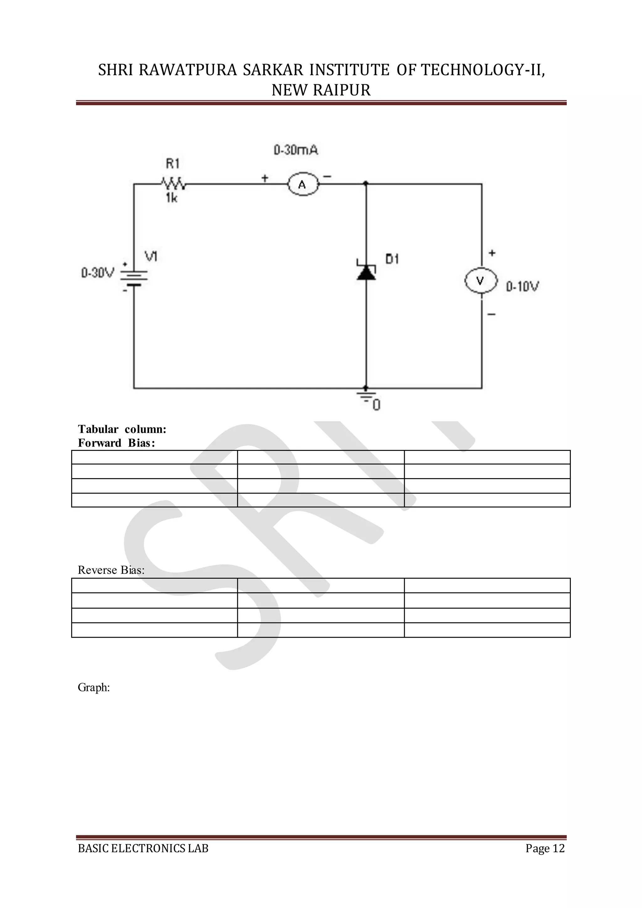 SHRI RAWATPURA SARKAR INSTITUTE OF TECHNOLOGY-II,
NEW RAIPUR
BASIC ELECTRONICS LAB Page 12
Tabular column:
Forward Bias:
Reverse Bias:
Graph:
 