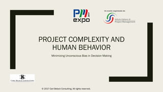 © 2017 Carl Belack Consulting. All rights reserved.
PROJECT COMPLEXITY AND
HUMAN BEHAVIOR
Minimizing Unconscious Bias in Decision Making
Un evento organizzato da:
 