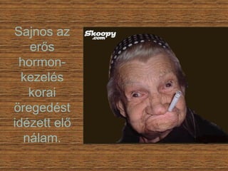 Sajnos az erős hormon-kezelés korai öregedést idézett elő nálam. 