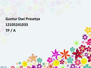 Guntur Dwi Prasetya
12105241033
TP / A
 
