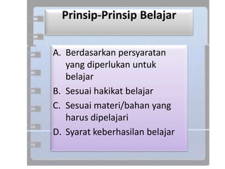 Prinsip-Prinsip Belajar
A. Berdasarkan persyaratan
yang diperlukan untuk
belajar
B. Sesuai hakikat belajar
C. Sesuai materi/bahan yang
harus dipelajari
D. Syarat keberhasilan belajar
 