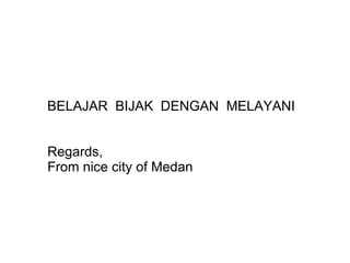 BELAJAR  BIJAK  DENGAN  MELAYANI Regards, From nice city of Medan 