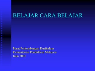 BELAJAR CARA BELAJAR




Pusat Perkembangan Kurikulum
Kementerian Pendidikan Malaysia
Julai 2001
 