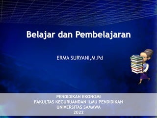 Belajar dan Pembelajaran
PENDIDIKAN EKONOMI
FAKULTAS KEGURUANDAN ILMU PENDIDIKAN
UNIVERSITAS SAMAWA
2022
ERMA SURYANI,M.Pd
 