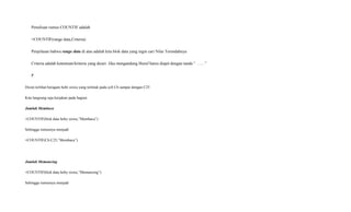 Penulisan rumus COUNTIF adalah
=COUNTIF(range data,Criteria)
Penjelasan bahwa range data di atas adalah kita blok data yang ingin cari Nilai Terendahnya
Criteria adalah ketentuan/kriteria yang dicari. Jika mengandung Huruf harus diapit dengan tanda “ ……”
P
Disini terlihat beragam hobi siswa yang terletak pada cell C6 sampai dengan C25
Kita langsung saja kerjakan pada bagian
Jumlah Membaca
=COUNTIF(blok data hoby siswa,”Membaca”)
Sehingga rumusnya menjadi
=COUNTIF(C6:C25,”Membaca”)
Jumlah Memancing
=COUNTIF(blok data hoby siswa,”Memancing”)
Sehingga rumusnya menjadi
 