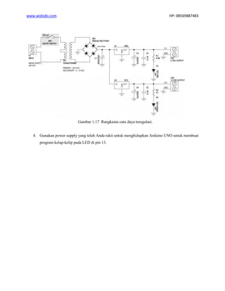www.widodo.com HP: 08569887483
Gambar 1.17 Rangkaian catu daya teregulasi.
4. Gunakan power supply yang telah Anda rakit untuk menghidupkan Arduino UNO untuk membuat
program kelap-kelip pada LED di pin 13.
 
