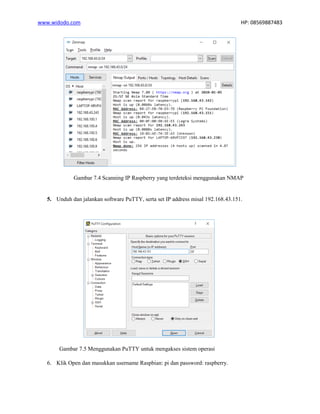 www.widodo.com HP: 08569887483
Gambar 7.4 Scanning IP Raspberry yang terdeteksi menggunakan NMAP
5. Unduh dan jalankan software PuTTY, serta set IP address misal 192.168.43.151.
Gambar 7.5 Menggunakan PuTTY untuk mengakses sistem operasi
6. Klik Open dan masukkan username Raspbian: pi dan password: raspberry.
 