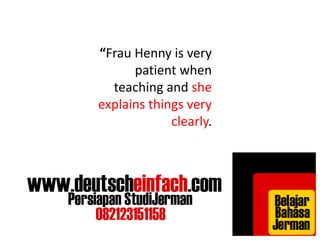 “Frau Henny is very 
patient when 
teaching and she 
explains things very 
clearly. 
 