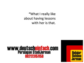 “What I really like 
about having lessons 
with her is that. 
 