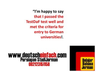 “I’m happy to say 
that I passed the 
TestDaF test well and 
met the criteria for 
entry to German 
universities!. 
 