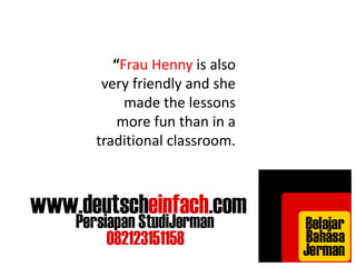“Frau Henny is also 
very friendly and she 
made the lessons 
more fun than in a 
traditional classroom. 
 