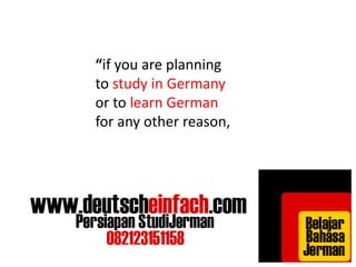 “if you are planning 
to study in Germany 
or to learn German 
for any other reason, 
 