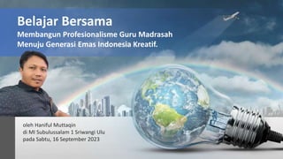 Belajar Bersama
Membangun Profesionalisme Guru Madrasah
Menuju Generasi Emas Indonesia Kreatif.
oleh Haniful Muttaqin
di MI Subulussalam 1 Sriwangi Ulu
pada Sabtu, 16 September 2023
 