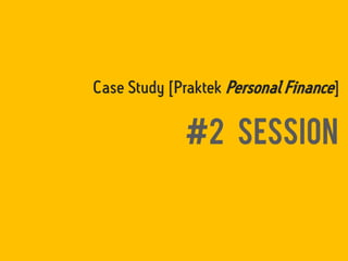 #2 Session
Case Study [Praktek Personal Finance]
 
