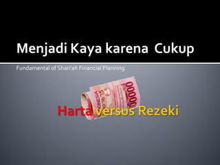 Menjadi Kaya karena Cukup
Fundamental of Shari’ah Financial Planning
 