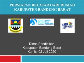 PERSIAPAN BELAJAR DARI RUMAH
KABUPATEN BANDUNG BARAT
Dinas Pendidikan
Kabupaten Bandung Barat
Kamis, 02 Juli 2020
 