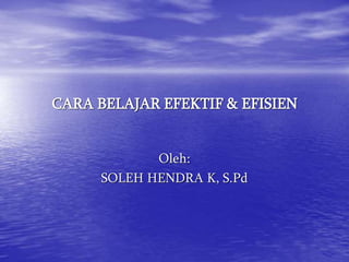 CARA BELAJAR EFEKTIF & EFISIEN
Oleh:
SOLEH HENDRA K, S.Pd
 