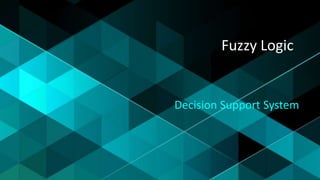 Fuzzy Logic
Decision Support System
 