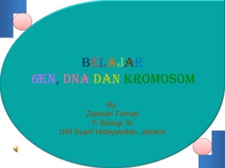 Belajar
GEN, DNA DAN KROMOSOM
                 By:
          Zahidah Farhati
            P. Biologi 3b
   UIN Syarif Hidayatullah, Jakarta
 
