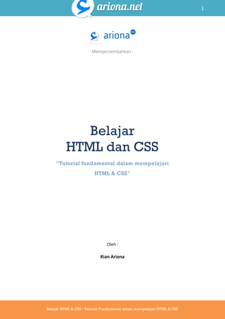 i
Belajar HTML & CSS : Tutorial Fundamental dalam mempelajari HTML & CSS
Mempersembahkan :
Belajar
HTML dan CSS
“Tutorial fundamental dalam mempelajari
HTML & CSS”
Oleh :
Rian Ariona
 