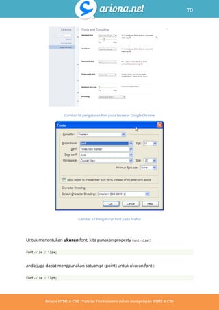 70
Belajar HTML & CSS : Tutorial Fundamental dalam mempelajari HTML & CSS
Gambar 56 pengaturan font pada browser Google Chrome
Gambar 57 Pengaturan font pada firefox
Untuk menentukan ukuran font, kita gunakan property font-size :
font-size : 12px;
anda juga dapat menggunakan satuan pt (point) untuk ukuran font :
font-size : 12pt;
 
