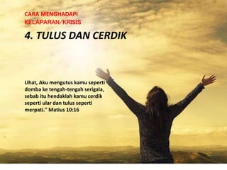 4. TULUS DAN CERDIK
CARA MENGHADAPI
KELAPARAN/KRISIS
Lihat, Aku mengutus kamu seperti
domba ke tengah-tengah serigala,
sebab itu hendaklah kamu cerdik
seperti ular dan tulus seperti
merpati." Matius 10:16
 