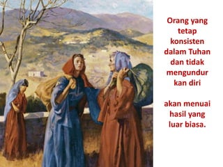 Orang yang
tetap
konsisten
dalam Tuhan
dan tidak
mengundur
kan diri
akan menuai
hasil yang
luar biasa.
 