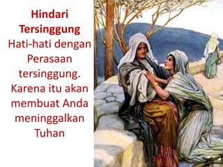 Hindari
Tersinggung
Hati-hati dengan
Perasaan
tersinggung.
Karena itu akan
membuat Anda
meninggalkan
Tuhan
 