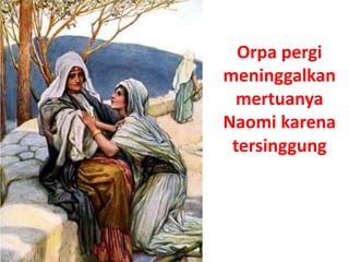 Orpa pergi
meninggalkan
mertuanya
Naomi karena
tersinggung
 