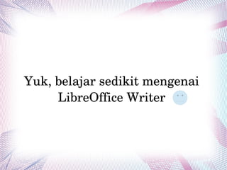 Yuk, belajar sedikit mengenai 
LibreOffice Writer 
 