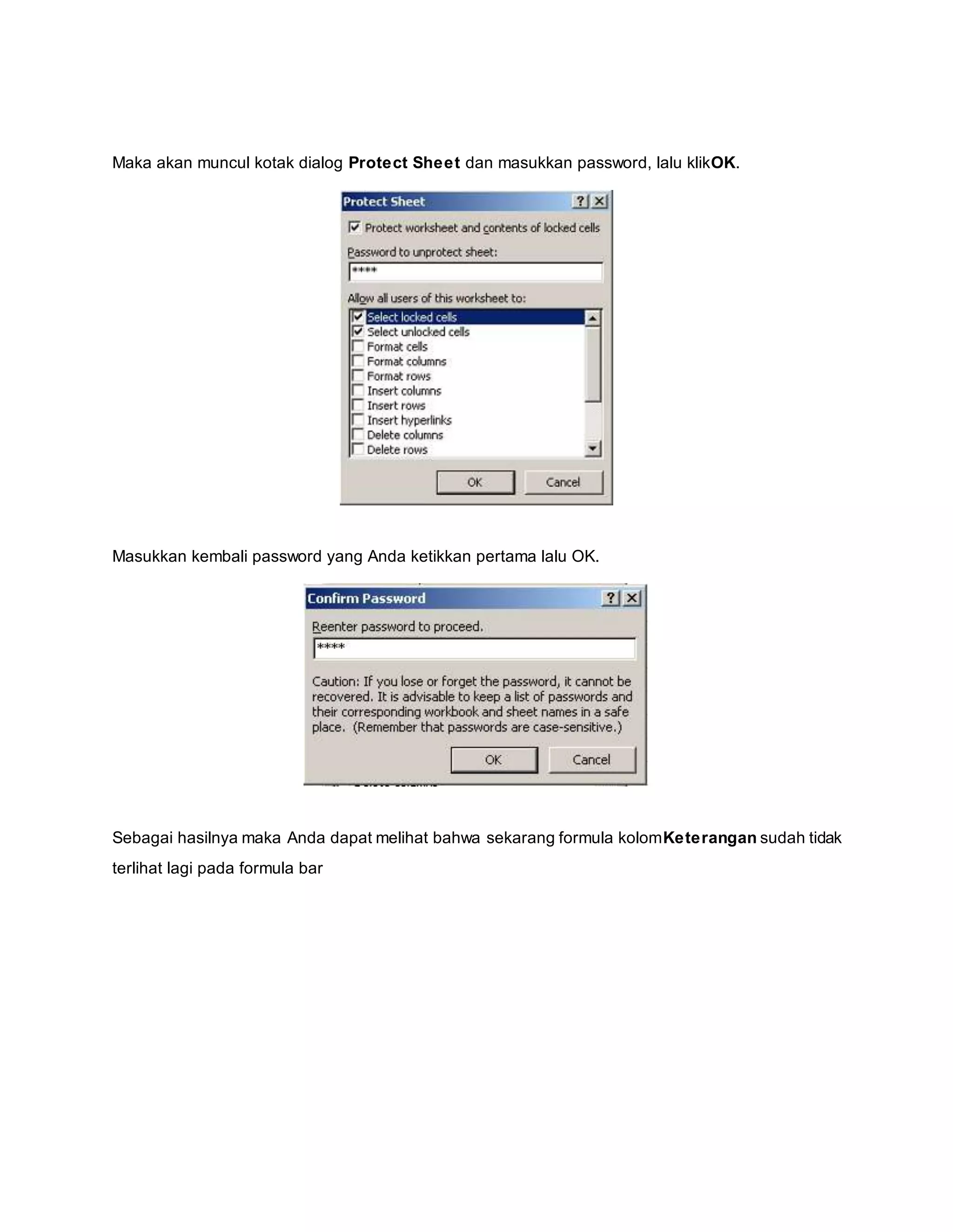 Maka akan muncul kotak dialog Protect Sheet dan masukkan password, lalu klikOK.
Masukkan kembali password yang Anda ketikkan pertama lalu OK.
Sebagai hasilnya maka Anda dapat melihat bahwa sekarang formula kolomKeterangan sudah tidak
terlihat lagi pada formula bar
 