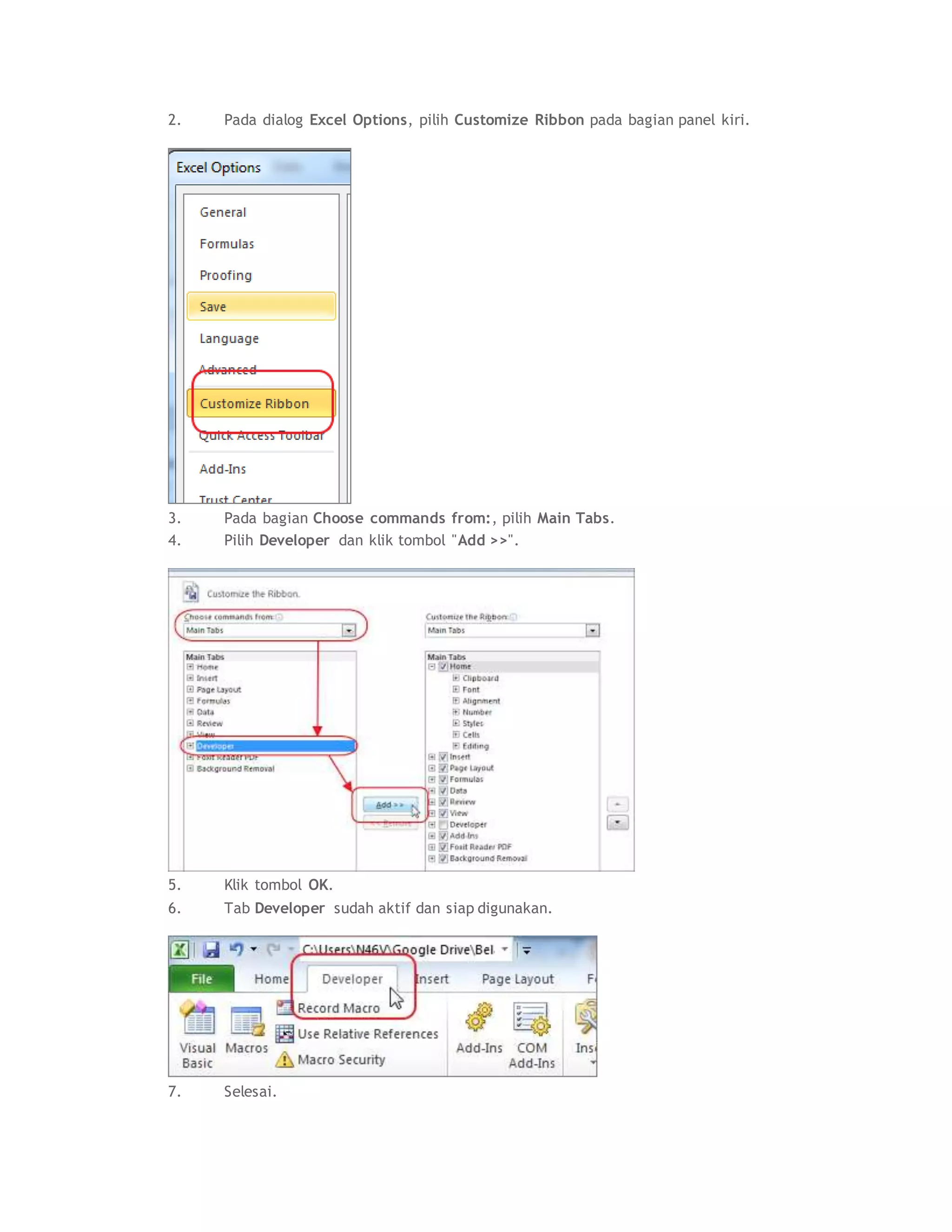 2. Pada dialog Excel Options, pilih Customize Ribbon pada bagian panel kiri.
3. Pada bagian Choose commands from:, pilih Main Tabs.
4. Pilih Developer dan klik tombol "Add >>".
5. Klik tombol OK.
6. Tab Developer sudah aktif dan siap digunakan.
7. Selesai.
 
