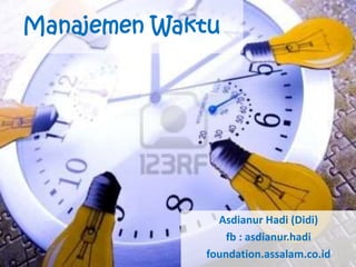 Manajemen Waktu
Asdianur Hadi (Didi)
fb : asdianur.hadi
foundation.assalam.co.id
 