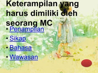 Keterampilan yang
harus dimiliki oleh
seorang MC
• Penampilan
• Sikap
• Bahasa
• Wawasan
 