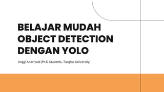 BELAJAR MUDAH
OBJECT DETECTION
DENGAN YOLO
Anggi Andriyadi (Ph.D Students, Tunghai University)
 