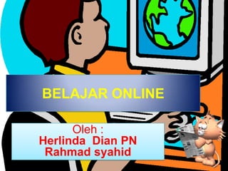 BELAJAR ONLINE

      Oleh :
Herlinda Dian PN
 Rahmad syahid
 