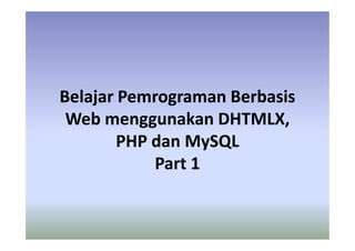 Belajar Pemrograman Berbasis
Web menggunakan DHTMLX,
PHP dan MySQL
Part 1
 